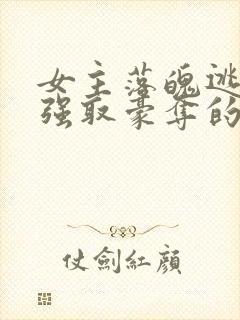 女主落魄逃难被强取豪夺的古言