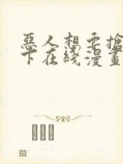 恶人想要抢救一下在线漫画免费漫画