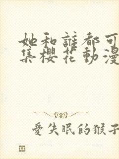 她和谁都可以全集樱花动漫