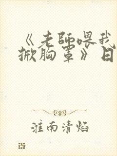 《老师喂我乳我掀胸罩》日漫中文字