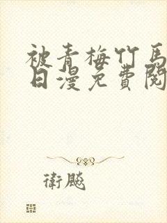 被青梅竹马宠爱日漫免费阅读全集