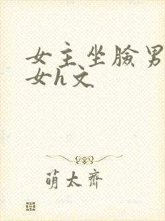 女主坐脸男主口女h文