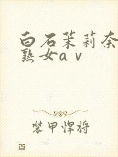 白石茉莉奈人妻熟女aⅴ