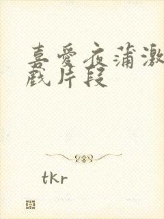喜爱夜蒲激情床戏片段