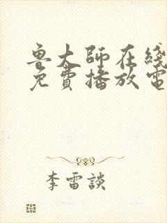 鲁大师在线观看免费播放电视剧全部