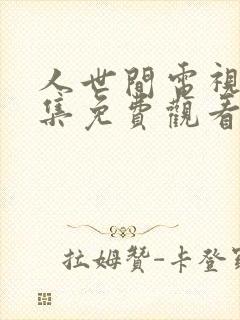 人世间电视剧全集免费观看46集