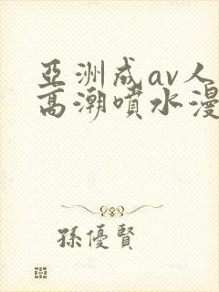 亚洲成av人片高潮喷水漫画
