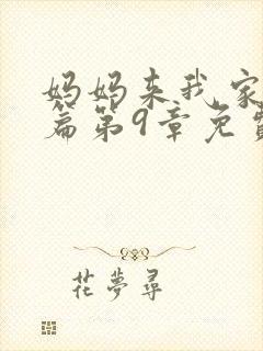 妈妈来我家番外篇第9章免费阅读