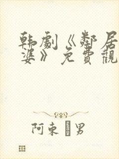 韩剧《邻居的老婆》免费观看