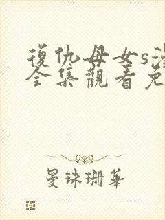 复仇母女s漫画全集观看免费漫画网