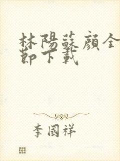 林阳苏颜全文章节下载