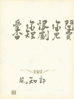 爱你恨你问君知否短剧免费全集