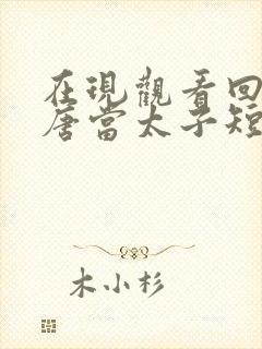 在现观看回到大唐当太子短剧