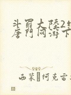 斗罗大陆2绝世唐门网游下载