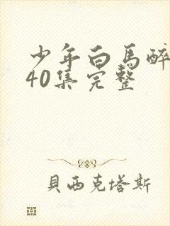 少年白马醉春风40集完整