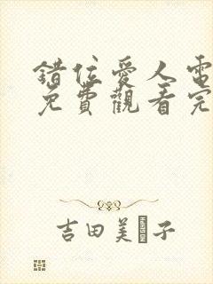 错位爱人电视剧免费观看完整版高清