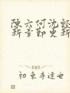 陈六何沈轻舞最新章节更新内容