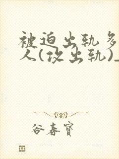 被迫出轨多汁美人(攻出轨)_