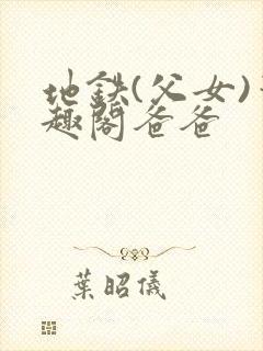 地铁(父女)笔趣阁爸爸