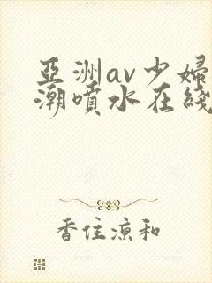 亚洲av少妇高潮喷水在线