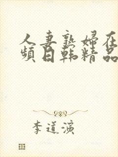 人妻熟妇在线视频日韩精品