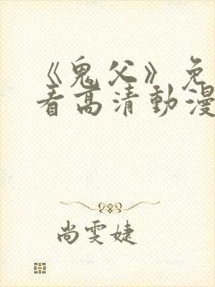 《鬼父》免费观看高清动漫全集