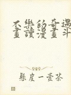 不乐的奇遇漫画画读漫画斗罗玉转