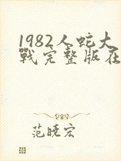 1982人蛇大战完整版在线观看