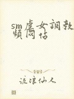 sm虐女调教视频网站封面