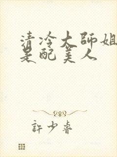 清冷大师姐她应是配美人