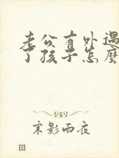 老公有外遇还生了孩子怎么处理