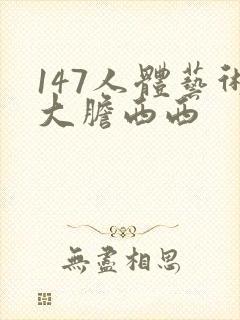 147人体艺术大胆西西