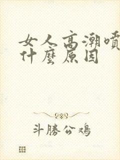 女人高潮喷水是什么原因