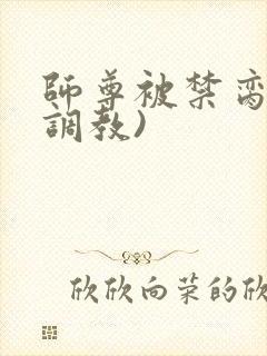 师尊被禁脔(h调教)
