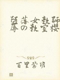 堕落女教师～淫辱の教室樱花