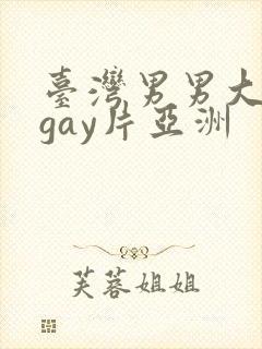 台湾男男大尺度gay片亚洲