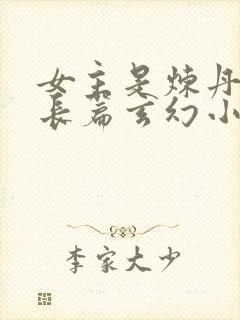 女主是炼丹师的长篇玄幻小说