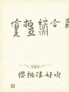 偷拍 综合 欧美 亚洲