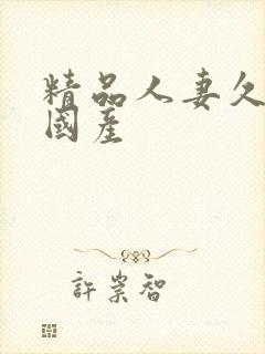 精品人妻久久久国产
