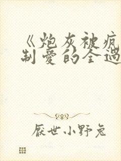 《炮灰被疯批强制爱的全过程》