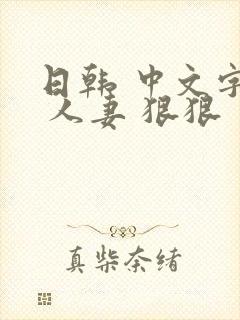 日韩 中文字幕 人妻 狠狠
