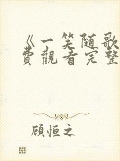 《一笑随歌》免费观看完整版高清