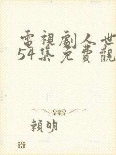 电视剧人世间第54集免费观看