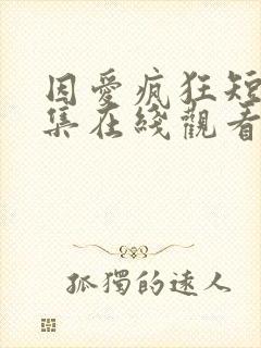 因爱疯狂短剧全集在线观看免费