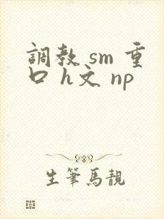 调教 sm 重口 h文 np