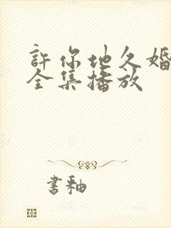 许你地久婚短剧全集播放