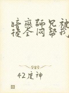 暗恋师兄被发现后全网帮我倒追小说