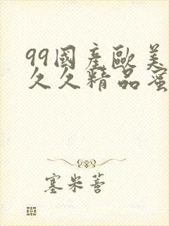 99国产欧美久久久精品蜜菜外国