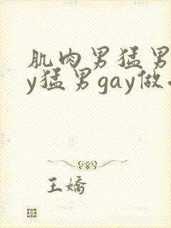 肌肉男猛男gay猛男gay做受