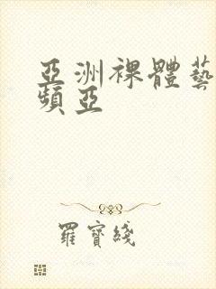 亚洲裸体艺术视频亚